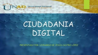 CIUDADANIA
DIGITAL
PRESENTADO POR: LEONARDO DE JESÚS CASTRO LÓPEZ
 