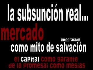 mercado como mito de salvación la subsunción real...  