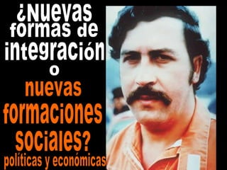 ¿Nuevas formas de  integración o nuevas formaciones sociales? políticas y económicas 