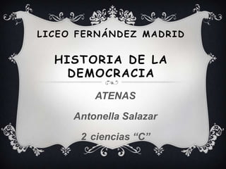 LICEO FERNÁNDEZ MADRID
HISTORIA DE LA
DEMOCRACIA
ATENAS
Antonella Salazar
2 ciencias “C”
 