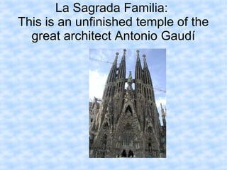 La Sagrada Familia:
This is an unfinished temple of the
great architect Antonio Gaudí
 