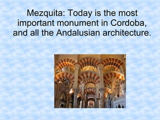 Mezquita: Today is the most
important monument in Cordoba,
and all the Andalusian architecture.
 