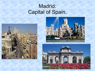 Madrid:
Capital of Spain.
 
