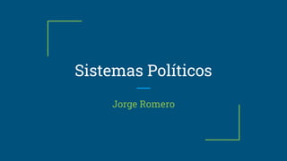 Sistemas Políticos
Jorge Romero
 