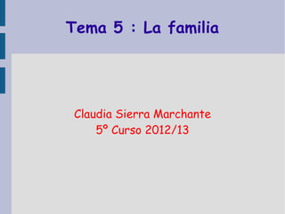 Tema 5 : La familia




 Claudia Sierra Marchante
     5º Curso 2012/13
 