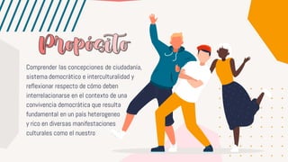 Comprender las concepciones de ciudadanía,
sistema democrático e interculturalidad y
reflexionar respecto de cómo deben
interrelacionarse en el contexto de una
convivencia democrática que resulta
fundamental en un país heterogeneo
y rico en diversas manifestaciones
culturales como el nuestro
 