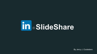 SlideShare
By Jercy J. Ciudadano
 