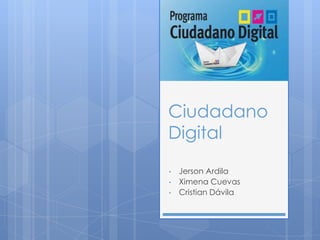 Ciudadano
Digital
• Jerson Ardila
• Ximena Cuevas
• Cristian Dávila
 