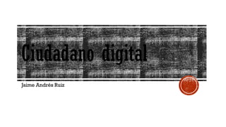 Ciudadano digital
Jaime Andrés Ruiz
 
