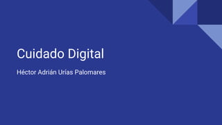Cuidado Digital
Héctor Adrián Urías Palomares
 