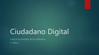 Ciudadano Digital
CARLOS ALEJANDRO REYES MIRANDA
5° FÍSICO
 