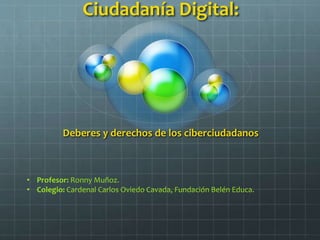 Ciudadanía Digital:
Deberes y derechos de los ciberciudadanos
• Profesor: Ronny Muñoz.
• Colegio: Cardenal Carlos Oviedo Cavada, Fundación Belén Educa.
 