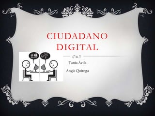 CIUDADANO
DIGITAL
Tania Ávila
Angie Quiroga
 