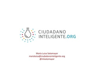 María Luisa Sotomayor
marialuisa@ciudadanointeligente.org
          @mlsotomayor
 