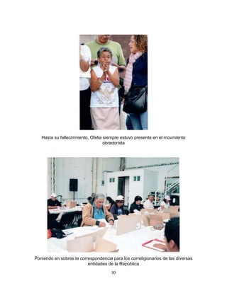 30
Hasta su fallecimniento, Ofelia siempre estuvo presente en el movmiento
obradorista
Poniendo en sobres la correspondencia para los correligionarios de las diversas
entidades de la República
 