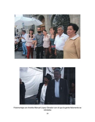 39
Fotomontaje con Andrés Manuel López Obrador con el que la gente felizmente se
retrataba
 