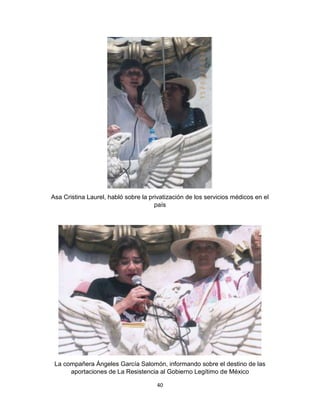 40
Asa Cristina Laurel, habló sobre la privatización de los servicios médicos en el
país
La compañera Ángeles García Salomón, informando sobre el destino de las
aportaciones de La Resistencia al Gobierno Legítimo de México
 