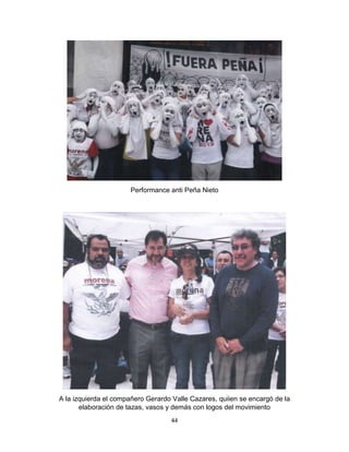44
Performance anti Peña Nieto
A la izquierda el compañero Gerardo Valle Cazares, quiien se encargó de la
elaboración de tazas, vasos y demás con logos del movimiento
 