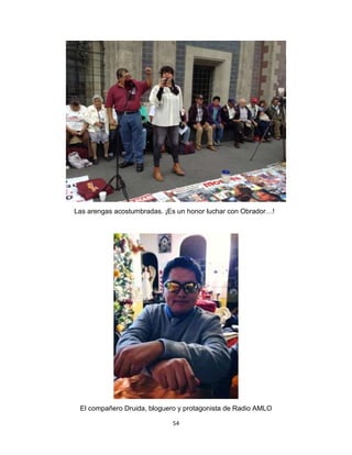 54
Las arengas acostumbradas. ¡Es un honor luchar con Obrador…!
El compañero Druida, bloguero y protagonista de Radio AMLO
 