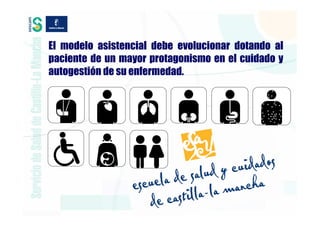 El modelo asistencial debe evolucionar dotando al
paciente de un mayor protagonismo en el cuidado y
autogestión de su enfermedad.
 