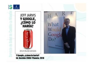 Y Google, ¿cómo lo haría?
Ed. Gestión 2000/ Planeta, 2010
 