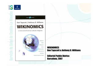 WIKINOMICS
Don Tapscott & Anthony D. Williams

Editorial Paidós Ibérica
Barcelona, 2007
 