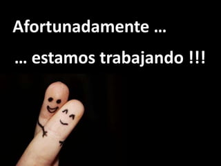 Afortunadamente …
… estamos trabajando !!!
 