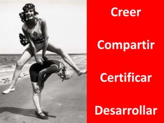 Creer

Compartir

Certificar

Desarrollar
 