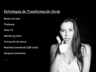 Estrategias de Transformación Verde

Redes sociales

Flashmob

Web TV

Marketing móvil

Activación de marca

Realidad aumentada (QR code)

Geoposicionamiento

……
 