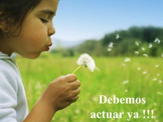 Debemos
actuar ya !!!
 