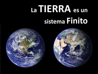 La   TIERRA es un
      sistema Finito
 