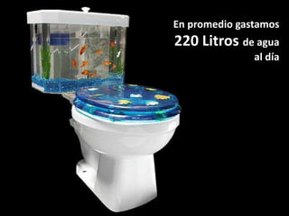 En promedio gastamos
220 Litros de agua
               al día
 