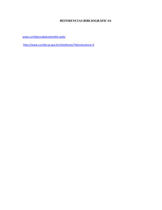 REFERENCIAS BIBLIOGRÁFICAS
www.curitibaciudadsostenible.webs
http://www.curitiba.pr.gov.br/siteidioma/?idiomacultura=3
 