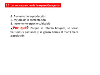 ó
1. Aumento de la producción
2. Mejora de la alimentación
3. Incremento espacio cultivable
¿Por qué? Porque se roturan bosques, se secan
marismas y pantanos y se ganan tierras al marcrece
la población
 
