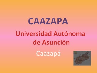 CAAZAPA
Universidad Autónoma
de Asunción
Caazapá
 