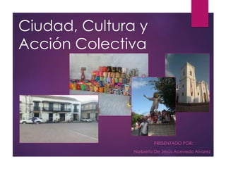Ciudad, Cultura y
Acción Colectiva
PRESENTADO POR:
Norberto De Jesús Acevedo Alvarez
 