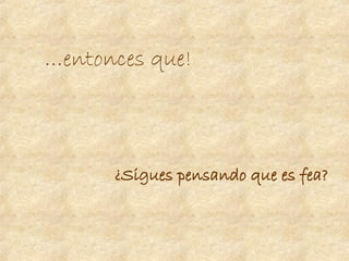 … entonces que! ¿Sigues pensando que es fea? 