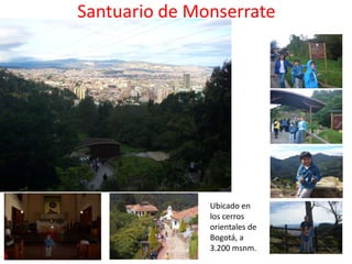 Santuario de Monserrate




               Ubicado en
               los cerros
               orientales de
               Bogotá, a
               3.200 msnm.
 