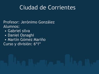 Ciudad de Corrientes  ,[object Object],[object Object],[object Object],[object Object],[object Object],[object Object]
