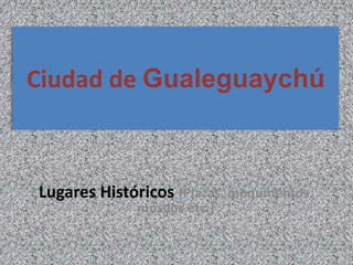 Ciudad de Gualeguaychú



Lugares Históricos (Plazas, monumentos,
              museos etc.)
 