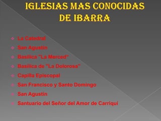  La Catedral
 San Agustín
 Basílica "La Merced“
 Basílica de "La Dolorosa"
 Capilla Episcopal
 San Francisco y Santo Domingo
 San Agustín
 Santuario del Señor del Amor de Carriquí
 