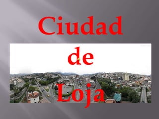 Ciudad
de
Loja
 