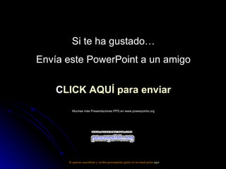 Si te ha gustado… Envía este PowerPoint a un amigo CLICK AQUÍ para enviar Muchas más Presentaciones PPS en www.powerpoints.org Si quieres suscribirte y recibir powerpoints gratis en tu email pulsa  aquí 
