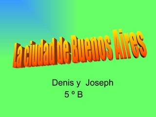 Denis y  Joseph 5 º B  La ciudad de Buenos Aires 