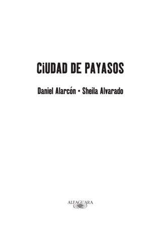 CIUDAD DE PAYASOS
Daniel Alarcón • Sheila Alvarado
Interiores.indd 5Interiores.indd 5 7/20/10 4:03 PM7/20/10 4:03 PM
 
