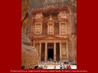 El Palacio de Petra, un  templo de estilo helenico y también llamado “El Tesoro” y tiene 42m de altura. 