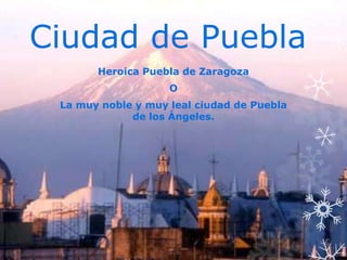 Ciudad de Puebla
       Heroica Puebla de Zaragoza
                    O
 La muy noble y muy leal ciudad de Puebla
             de los Ángeles.
 