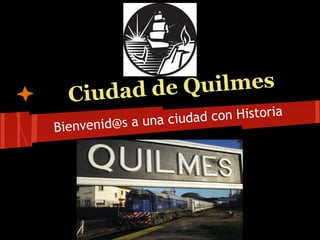 Ciudad de Quilmes
                    u dad con Historia
Bienvenid@s a una ci
 