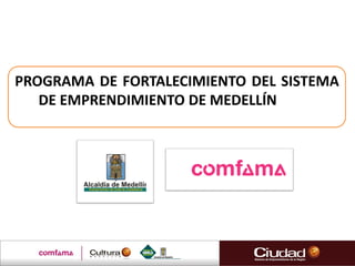 PROGRAMA DE FORTALECIMIENTO DEL SISTEMA
DE EMPRENDIMIENTO DE MEDELLÍN
 