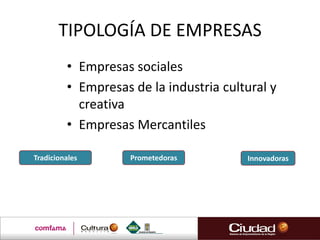TIPOLOGÍA DE EMPRESAS
• Empresas sociales
• Empresas de la industria cultural y
creativa
• Empresas Mercantiles
Tradicionales Prometedoras Innovadoras
 